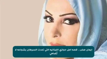 إيمان صلب.. قصة أمل حجازي اللبنانية التي تحدت السرطان بشجاعة لا تُضاهى